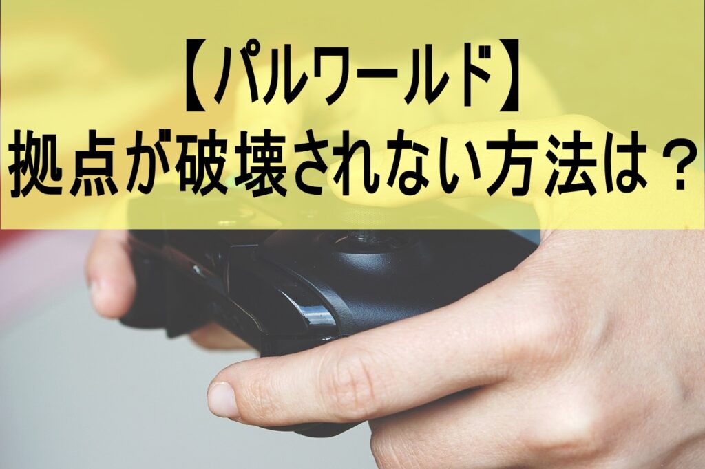 【パルワールド】拠点が破壊されない方法は？