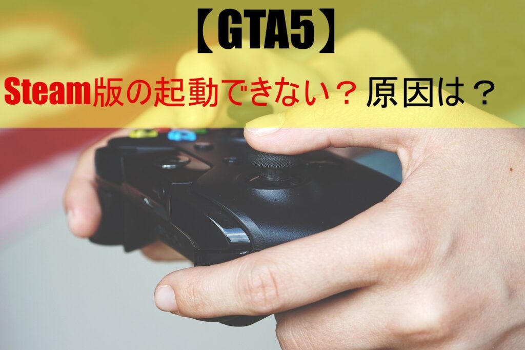 【GTA5】Steam版の起動できない？原因は？