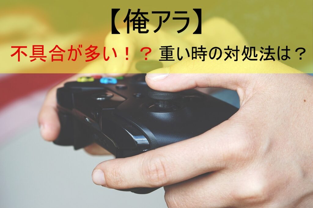 【俺アラ】不具合が多い！？重い時の対処法は？