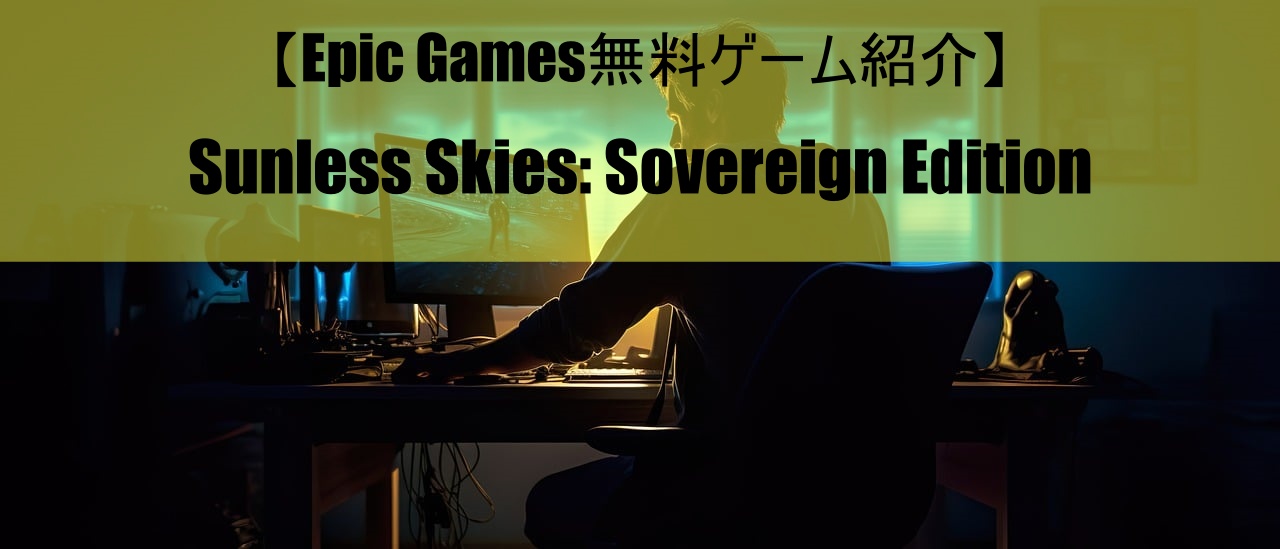 【Epic Games無料ゲーム紹介】Sunless Skies: Sovereign Edition
