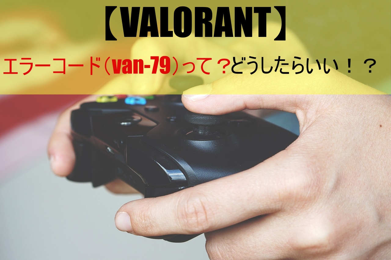 【VALORANT】エラーコード（van-79）って？どうしたらいい！？