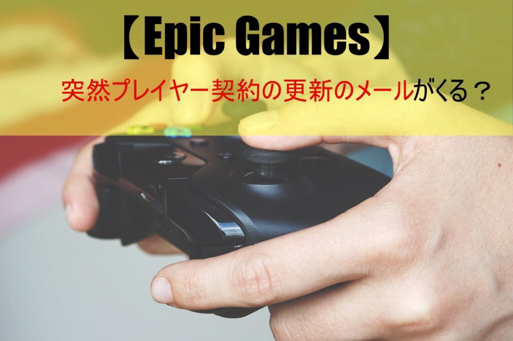 【Epic Games】突然プレイヤー契約の更新のメールがくる？