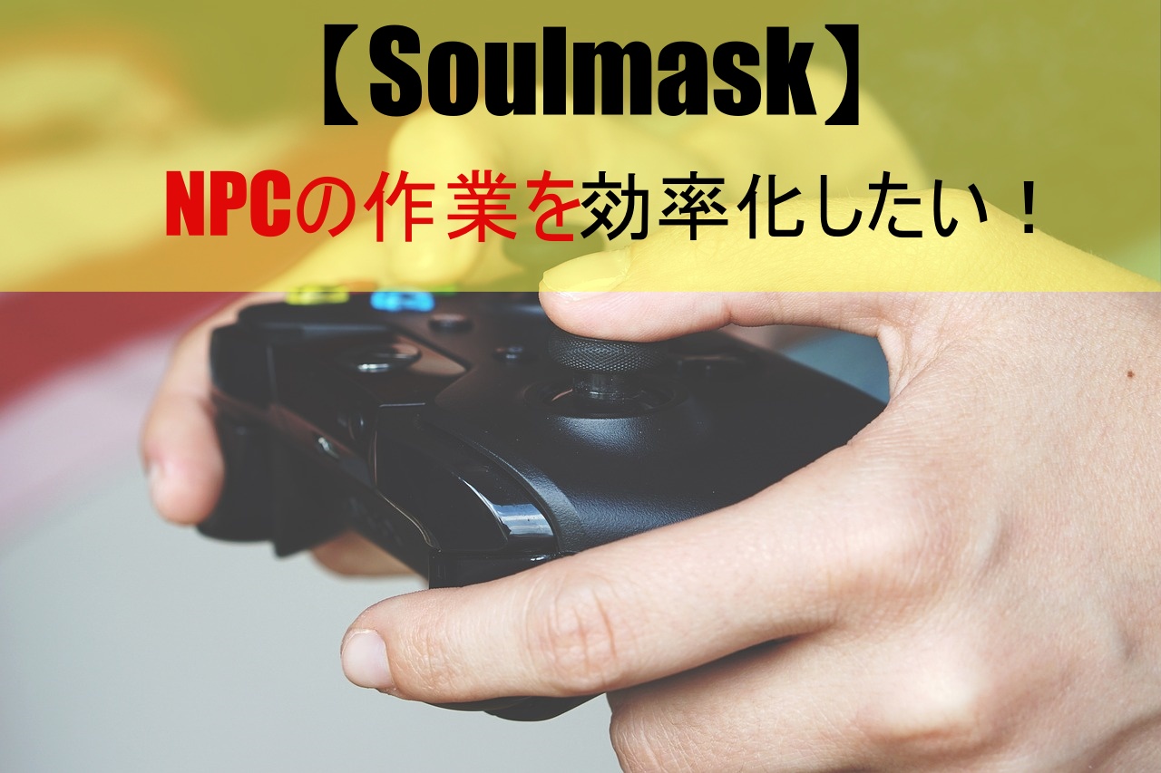 【Soulmask】NPCの作業を効率化したい！
