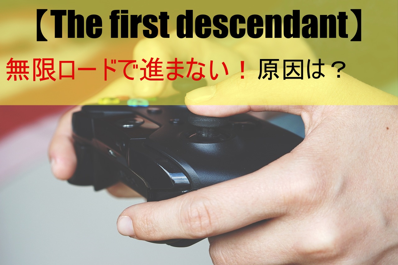 【The first descendant】無限ロードで進まない！原因は？