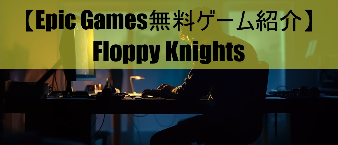 【Epic Games無料ゲーム紹介】Floppy Knights