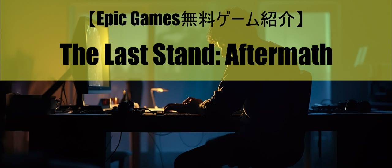 【Epic Games無料ゲーム紹介】The Last Stand: Aftermath