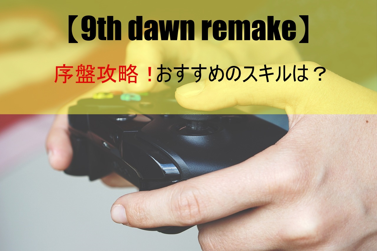 【9th dawn remake】序盤攻略！おすすめのスキルは？