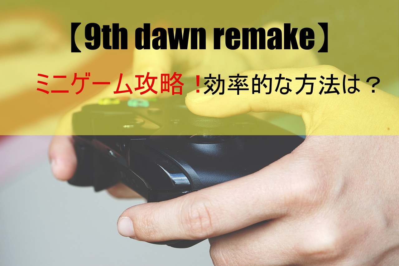 【9th dawn remake】ミニゲーム攻略！効率的な方法は？