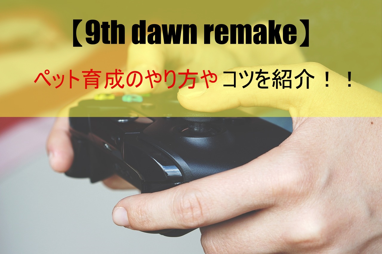 【9th dawn remake】ペット育成のやり方やコツを紹介！！