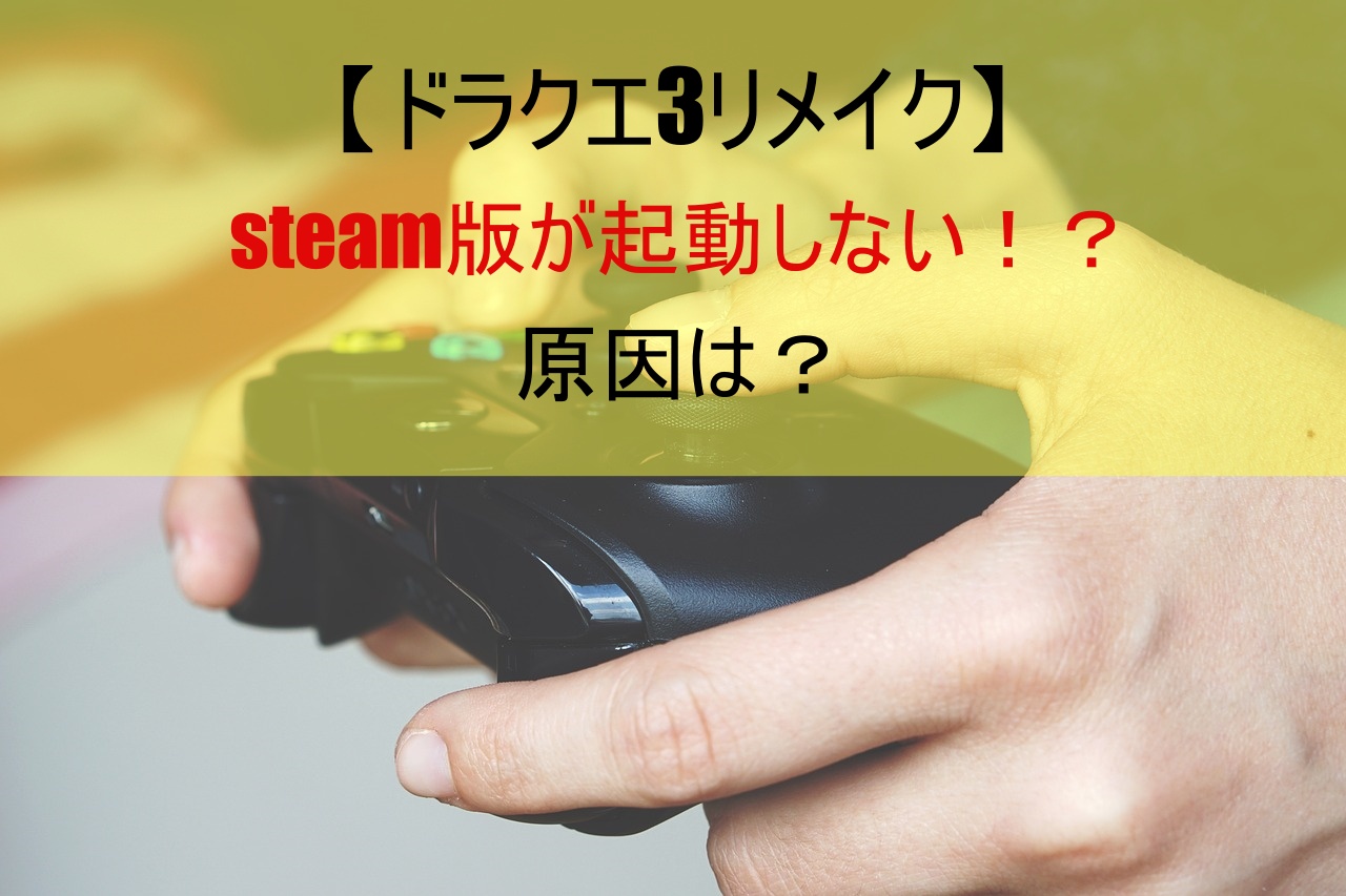 【ドラクエ3リメイク】steam版が起動しない！？原因は？