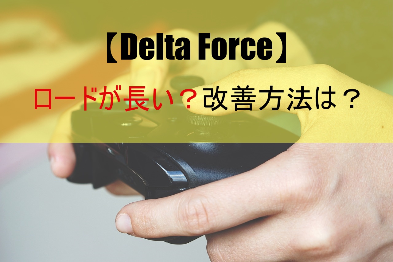 【Delta Force】ロードが長い？改善方法は？