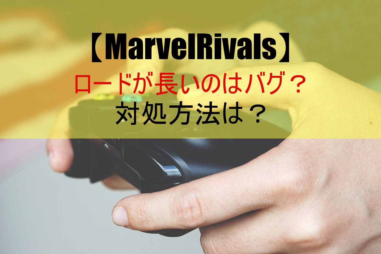 【MarvelRivals】ロードが長いのはバグ？対処方法は？