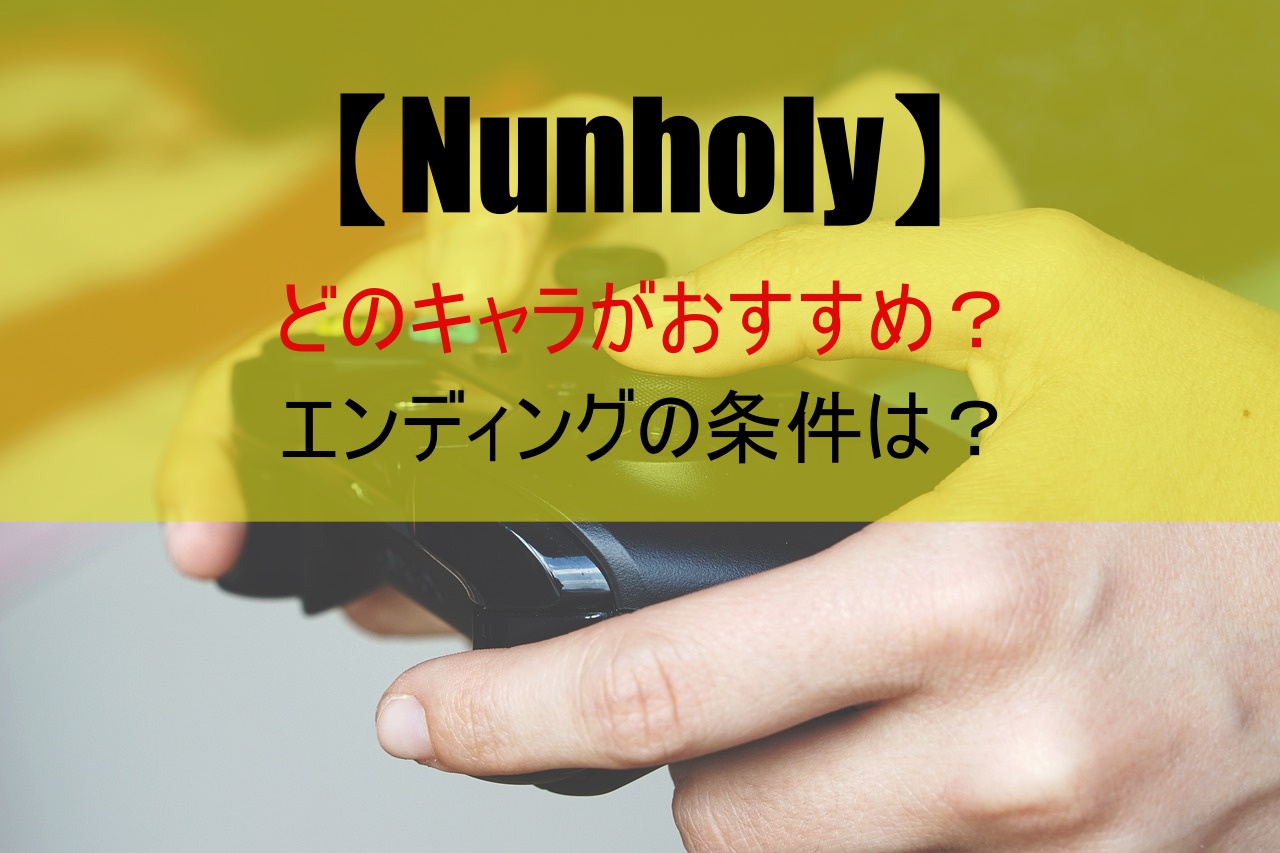 【Nunholy】どのキャラがおすすめ？エンディングの条件は？