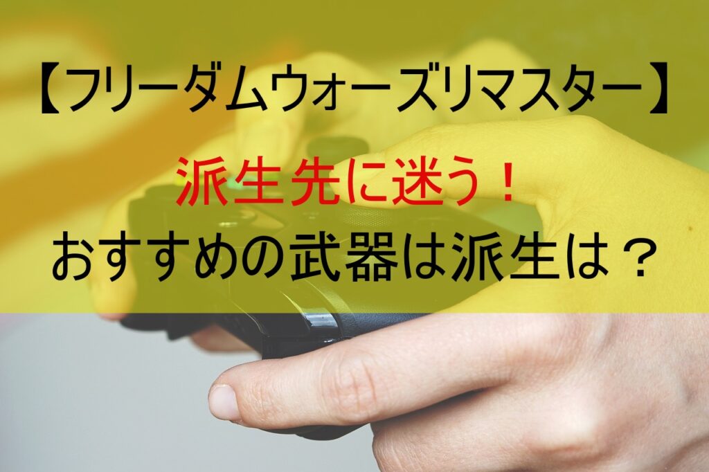 【フリーダムウォーズリマスター】派生先に迷う！おすすめの武器は派生は？