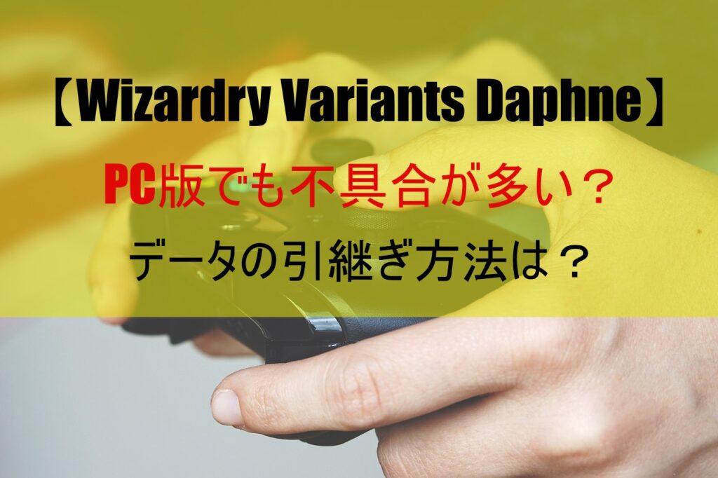【Wizardry Variants Daphne】PC版でも不具合が多い？データの引継ぎ方法は？