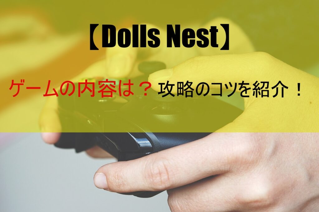 【Dolls Nest】ゲームの内容は？攻略のコツを紹介！