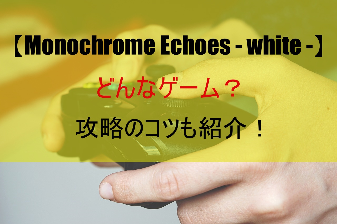 【Monochrome Echoes - white -】どんなゲーム？攻略のコツも紹介！