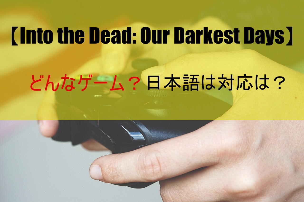 【Into the Dead: Our Darkest Days】どんなゲーム？日本語は対応は？