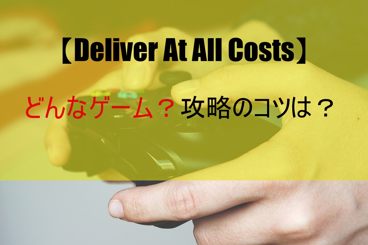 【Deliver At All Costs】どんなゲーム？攻略のコツは？