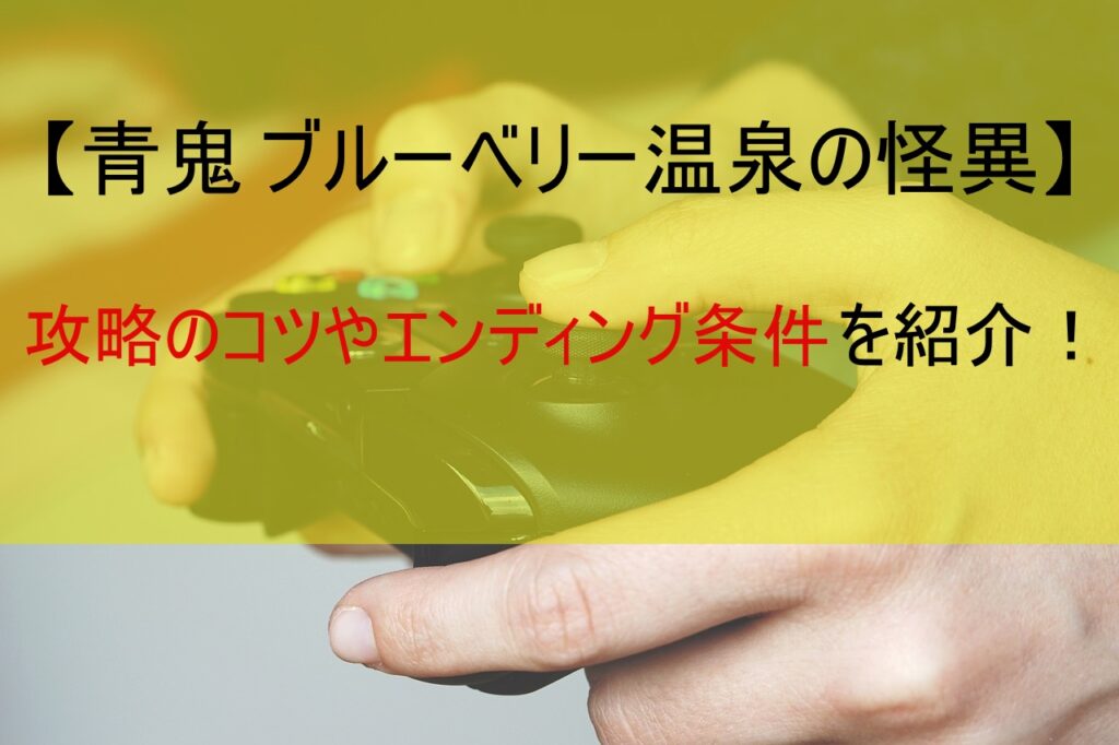 【青鬼 ブルーベリー温泉の怪異】攻略のコツやエンディング条件を紹介！