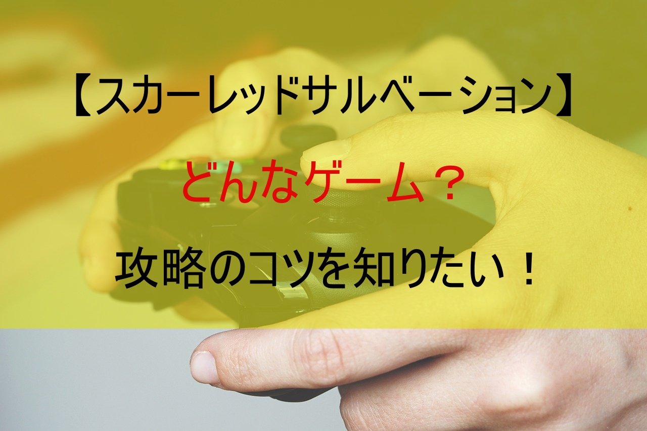 【スカーレッドサルベーション】どんなゲーム？攻略のコツを知りたい！