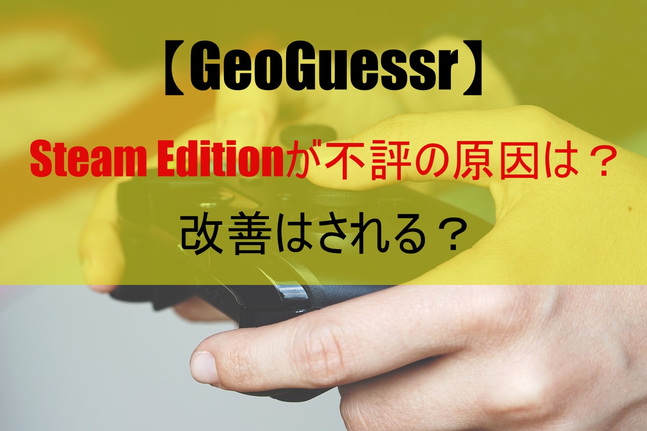 【GeoGuessr】Steam Editionが不評の原因は？改善はされる？
