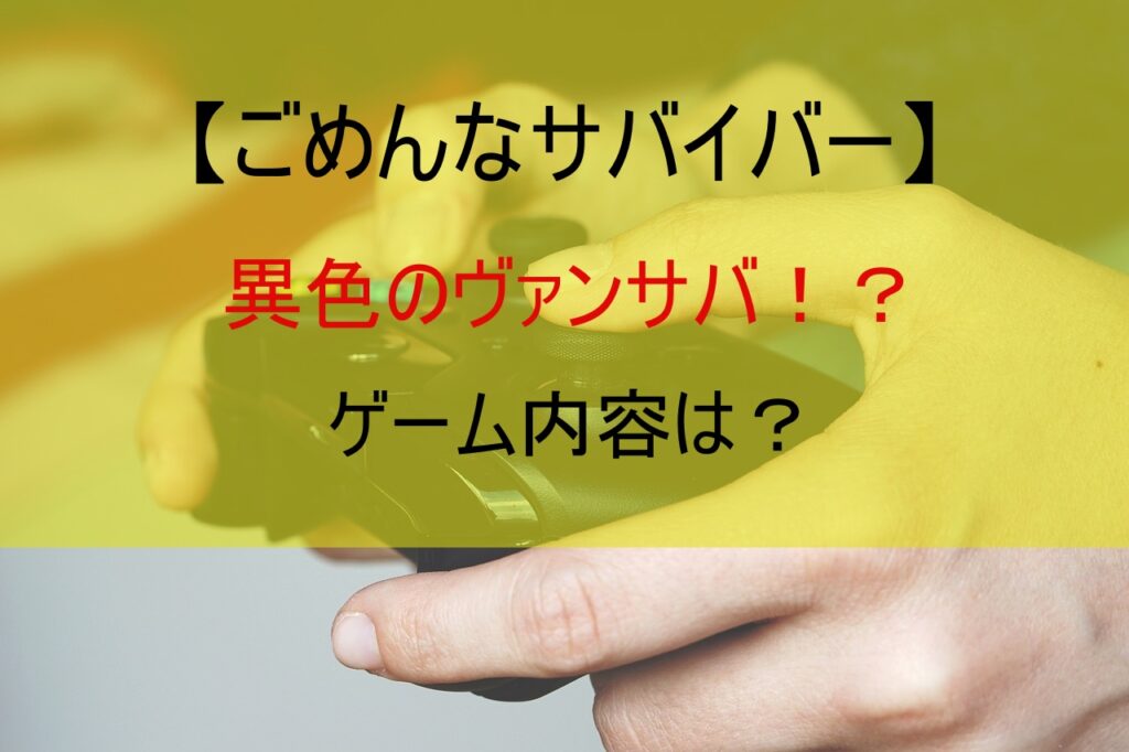 【ごめんなサバイバー】異色のヴァンサバ！？ゲーム内容は？