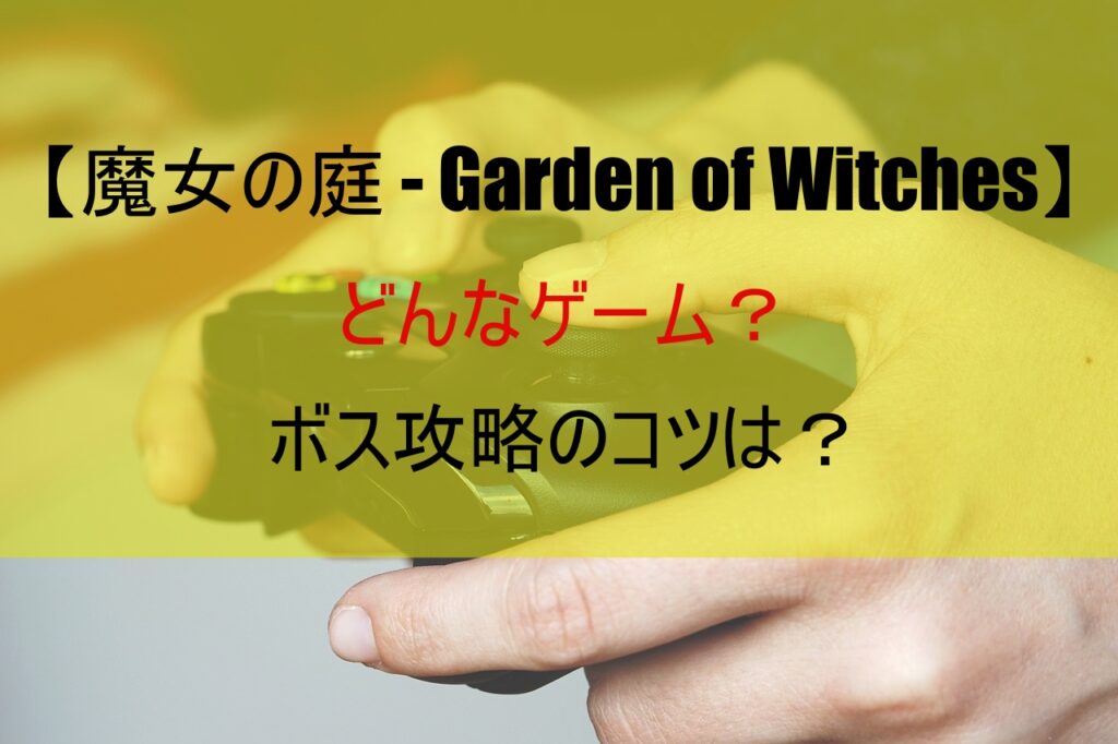 【魔女の庭 - Garden of Witches】どんなゲーム？ボス攻略のコツは？