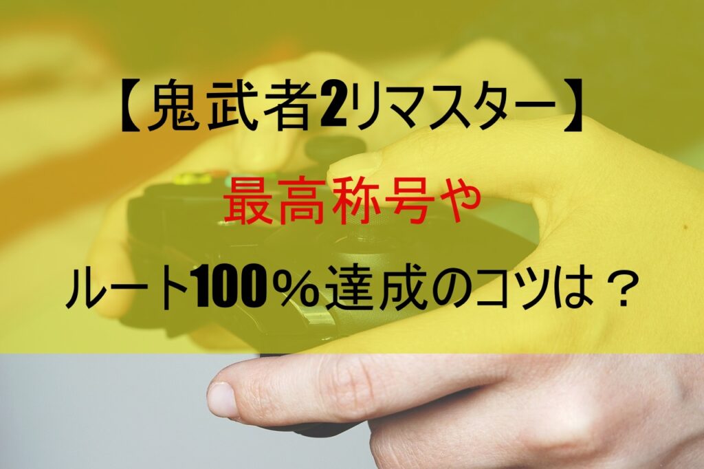 【鬼武者2リマスター】最高称号やルート100％達成のコツは？