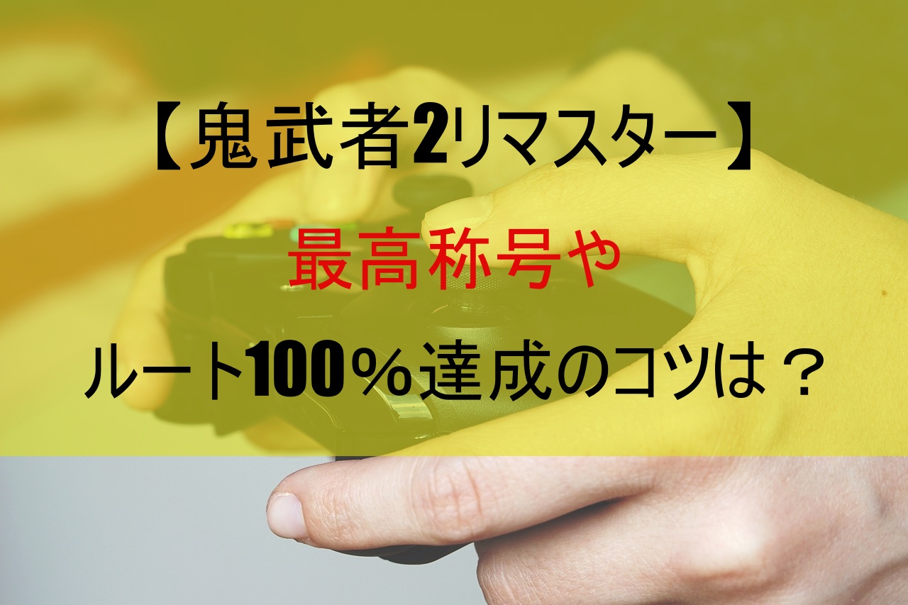 【鬼武者2リマスター】最高称号やルート100％達成のコツは？