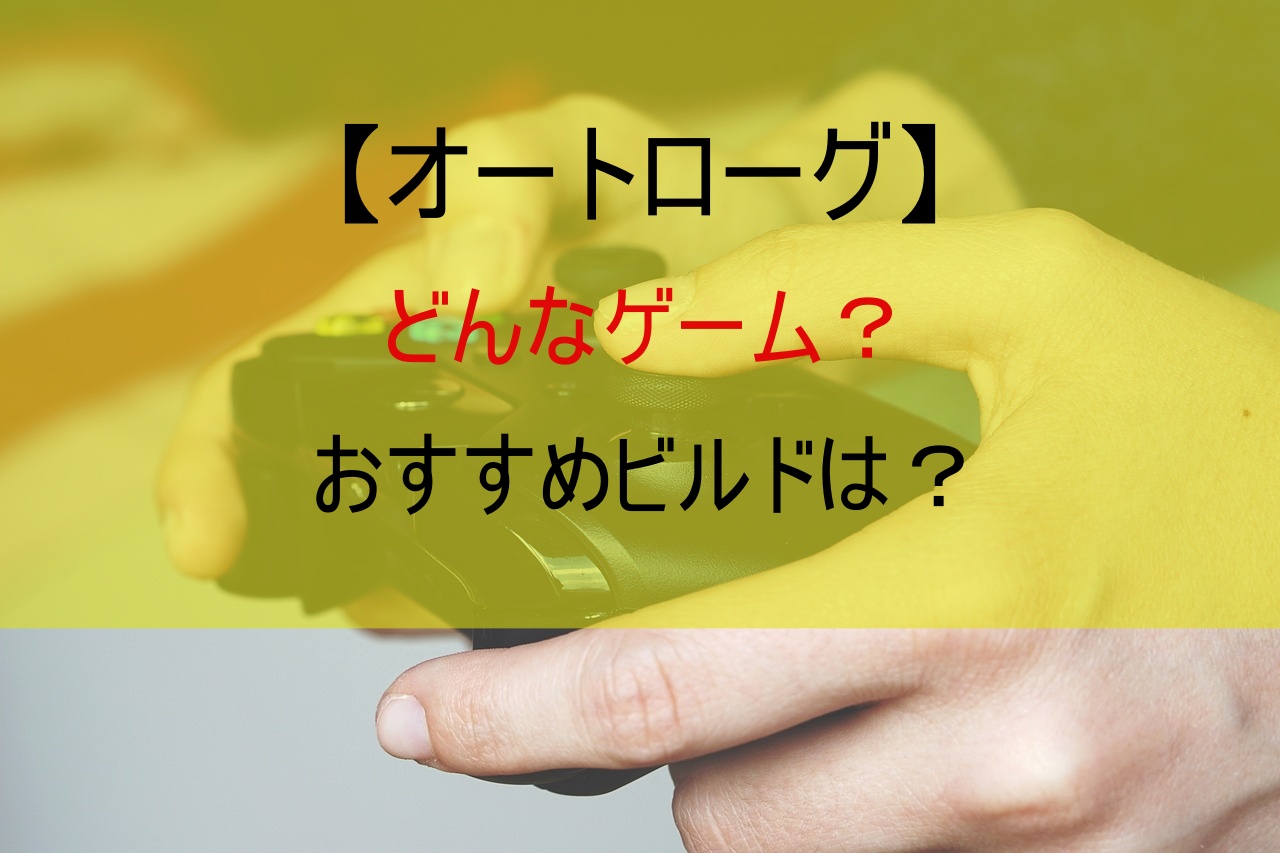 【オートローグ】どんなゲーム？おすすめビルドは？