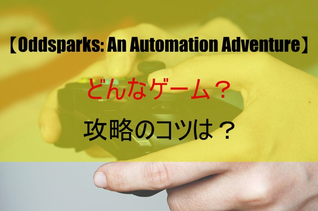 【Oddsparks: An Automation Adventure】どんなゲーム？攻略のコツは？