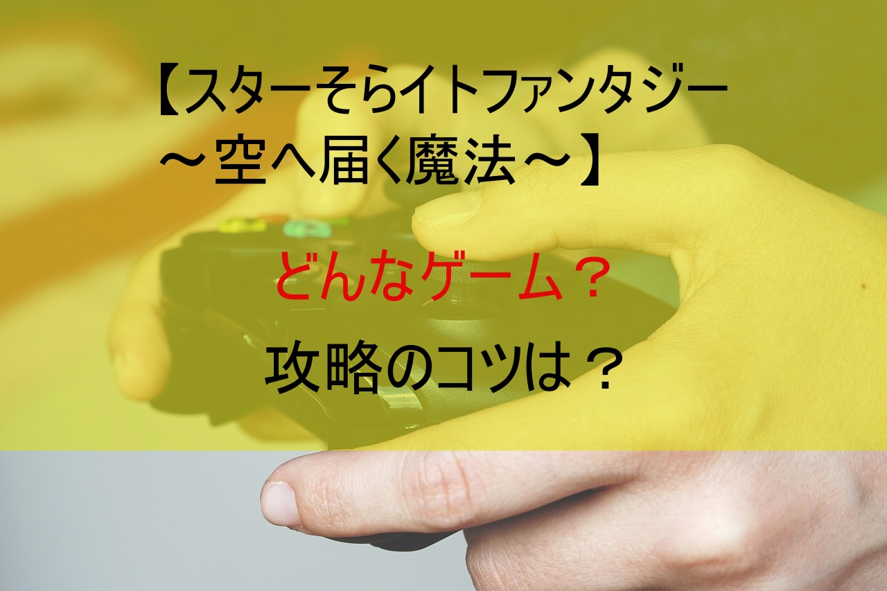 【スターそらイトファンタジー～空へ届く魔法～】どんなゲーム？攻略のコツは？