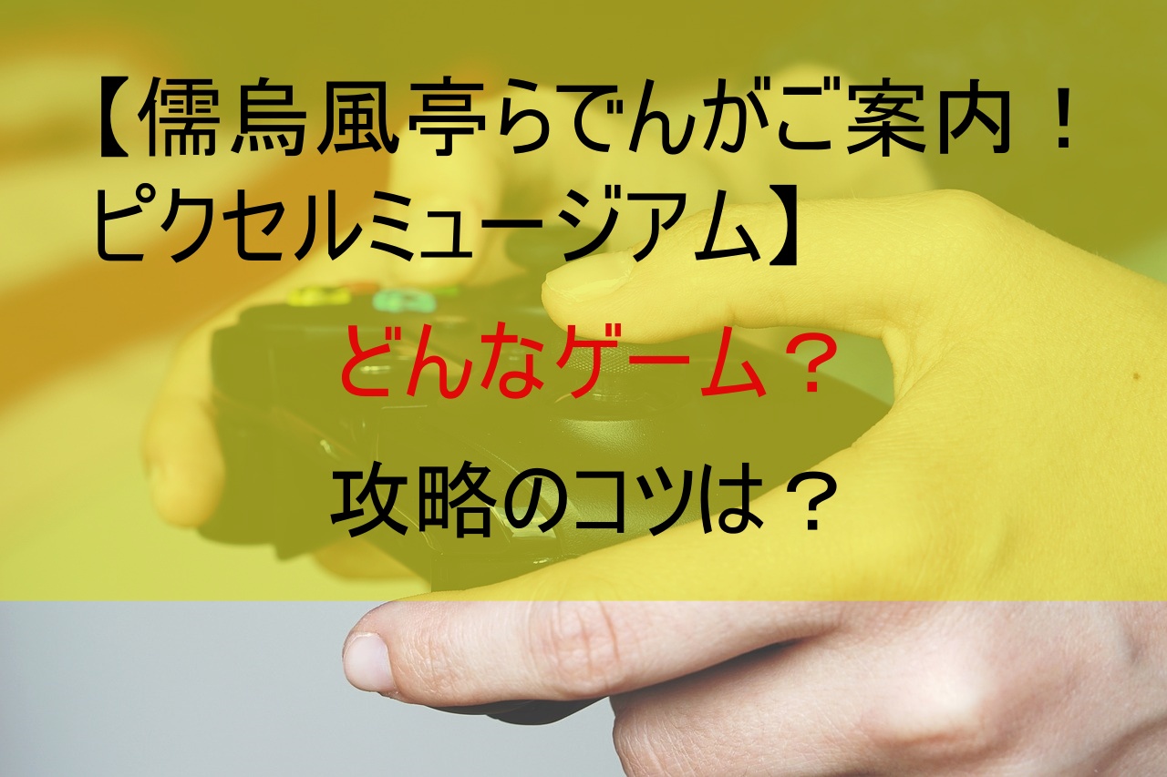 【儒烏風亭らでんがご案内！ピクセルミュージアム】どんなゲーム？攻略のコツは？