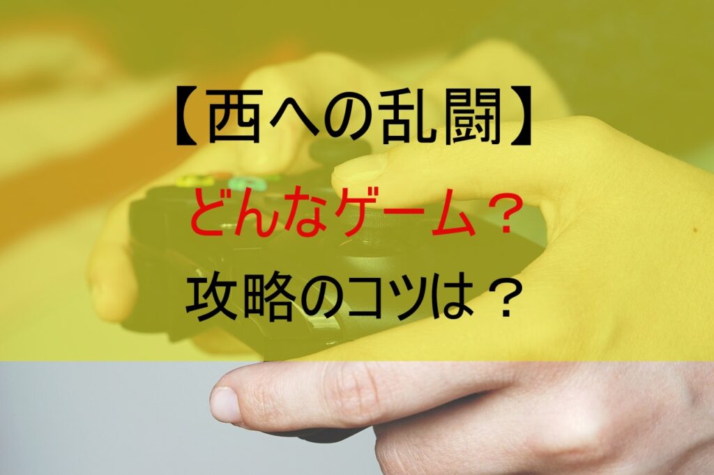【西への乱闘】どんなゲーム？攻略のコツは？