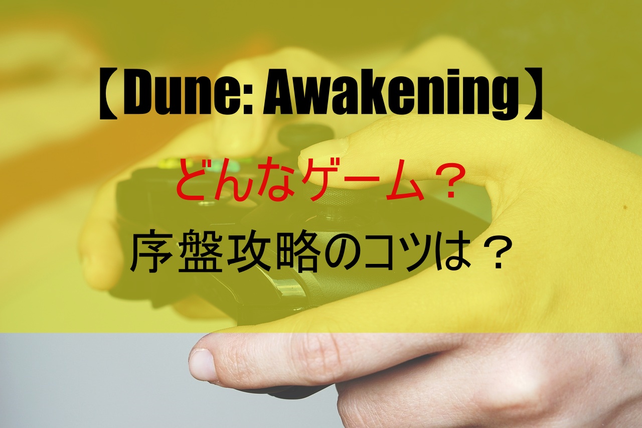 【Dune: Awakening】どんなゲーム？序盤攻略のコツは？