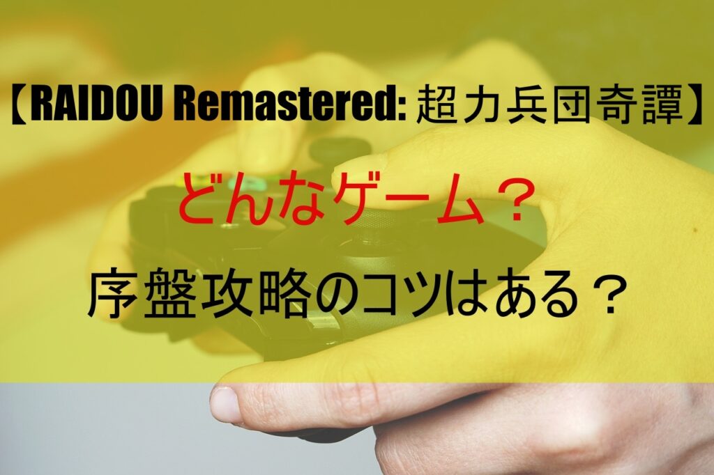 【RAIDOU Remastered: 超力兵団奇譚】どんなゲーム？序盤攻略のコツはある？