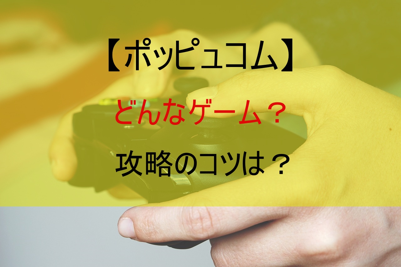 【ポッピュコム】どんなゲーム？攻略のコツは？