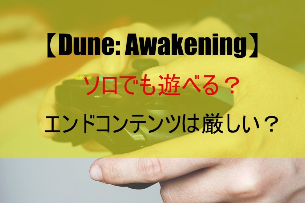 【Dune: Awakening】ソロでも遊べる？エンドコンテンツは厳しい？