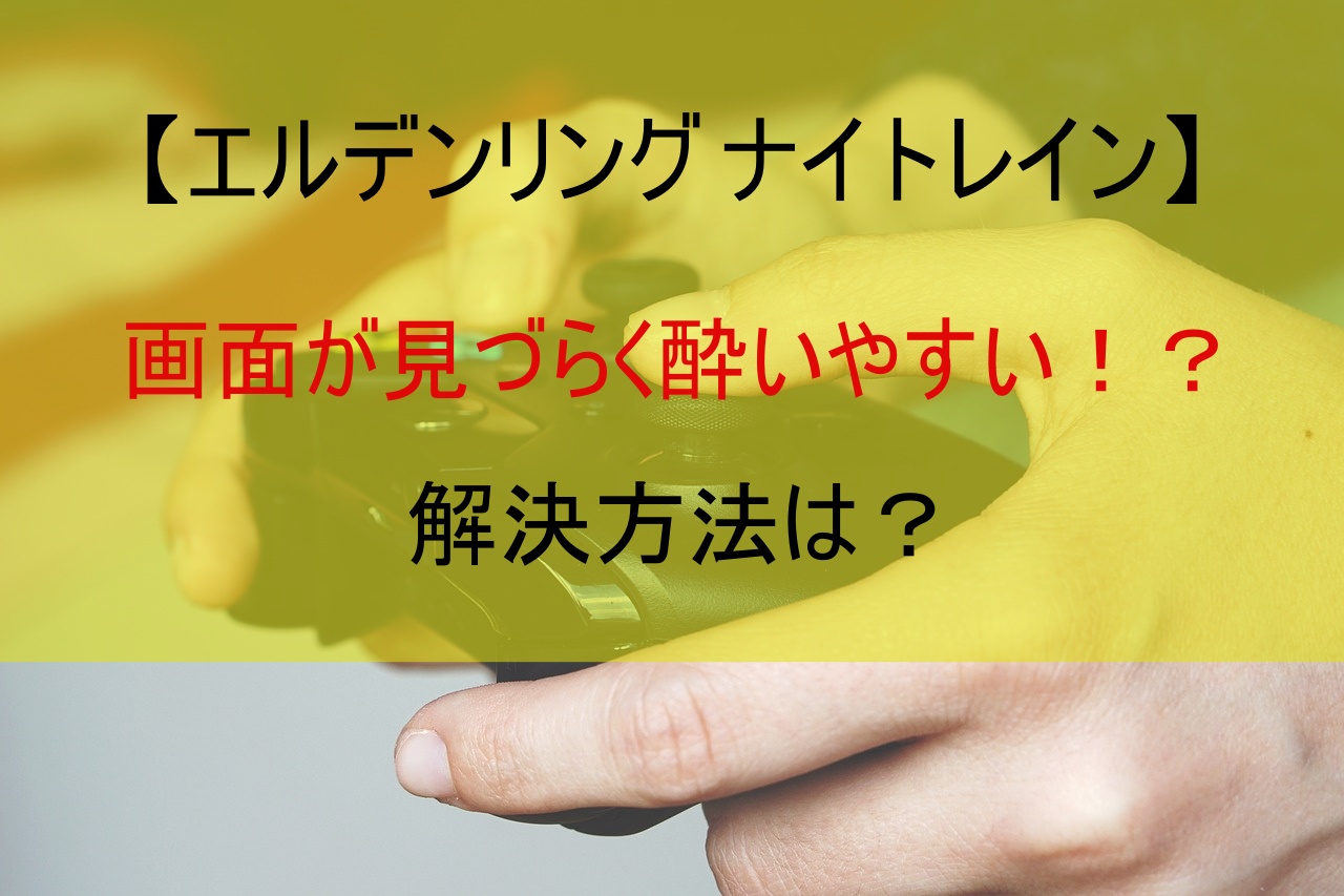 【エルデンリング ナイトレイン】画面が見づらく酔いやすい！？解決方法は？