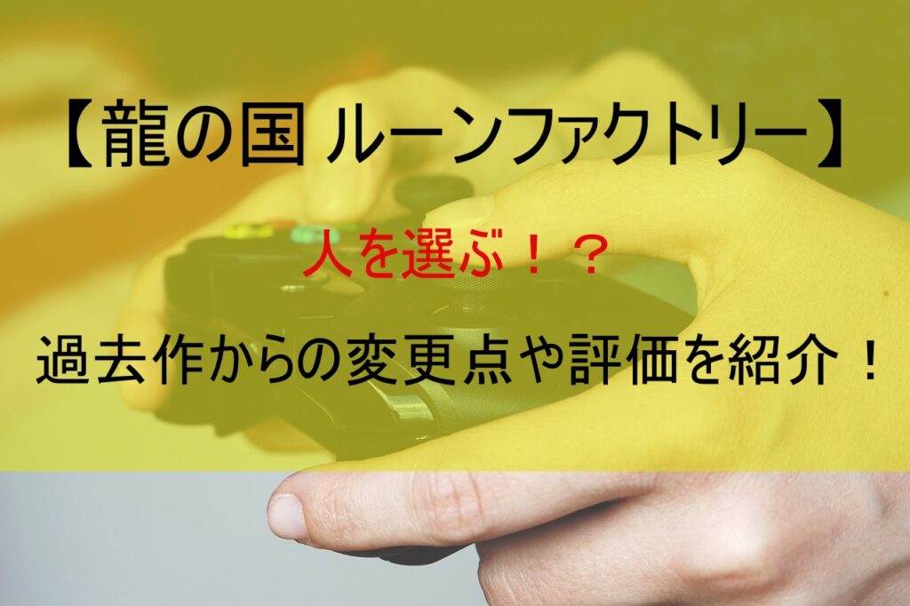 【龍の国 ルーンファクトリー】人を選ぶ！？過去作からの変更点や評価を紹介！