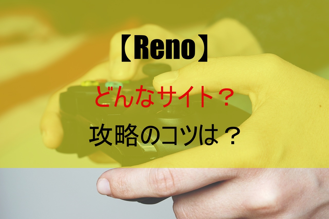【Reno】どんなサイト？攻略のコツは？