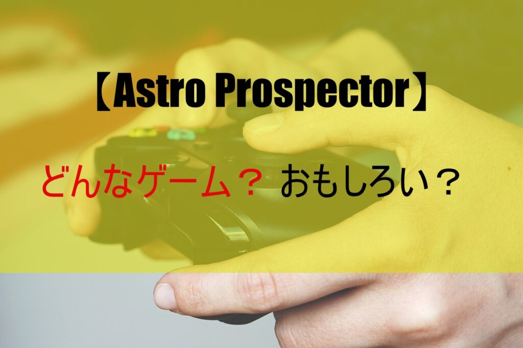 【Astro Prospector】どんなゲーム？おもしろい？