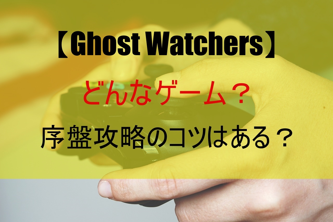 【Ghost Watchers】どんなゲーム？序盤攻略のコツは？