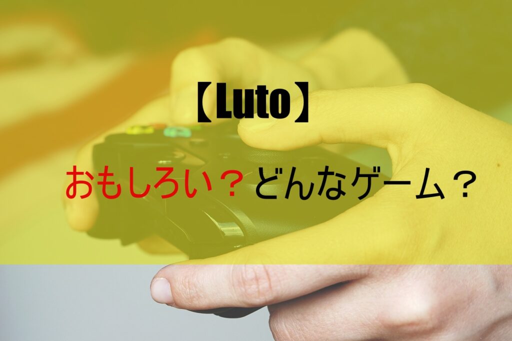 【Luto】どんなゲーム？おもしろい？