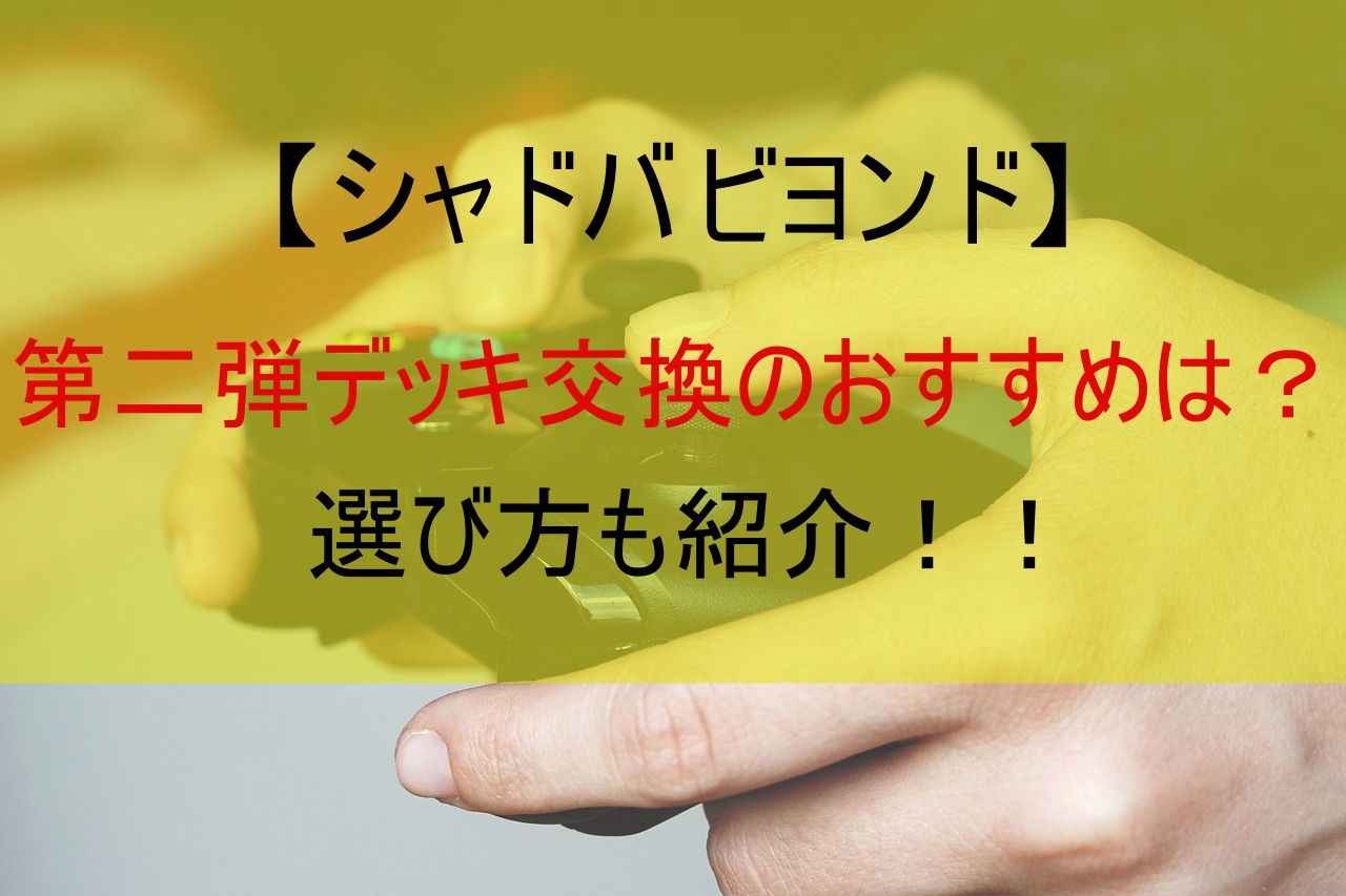 【シャドバ ビヨンド】第二弾デッキ交換のおすすめは？選び方も紹介！！