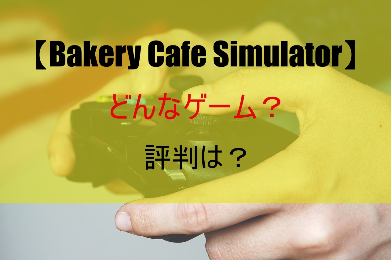 【Bakery Cafe Simulator】どんなゲーム？評判は？