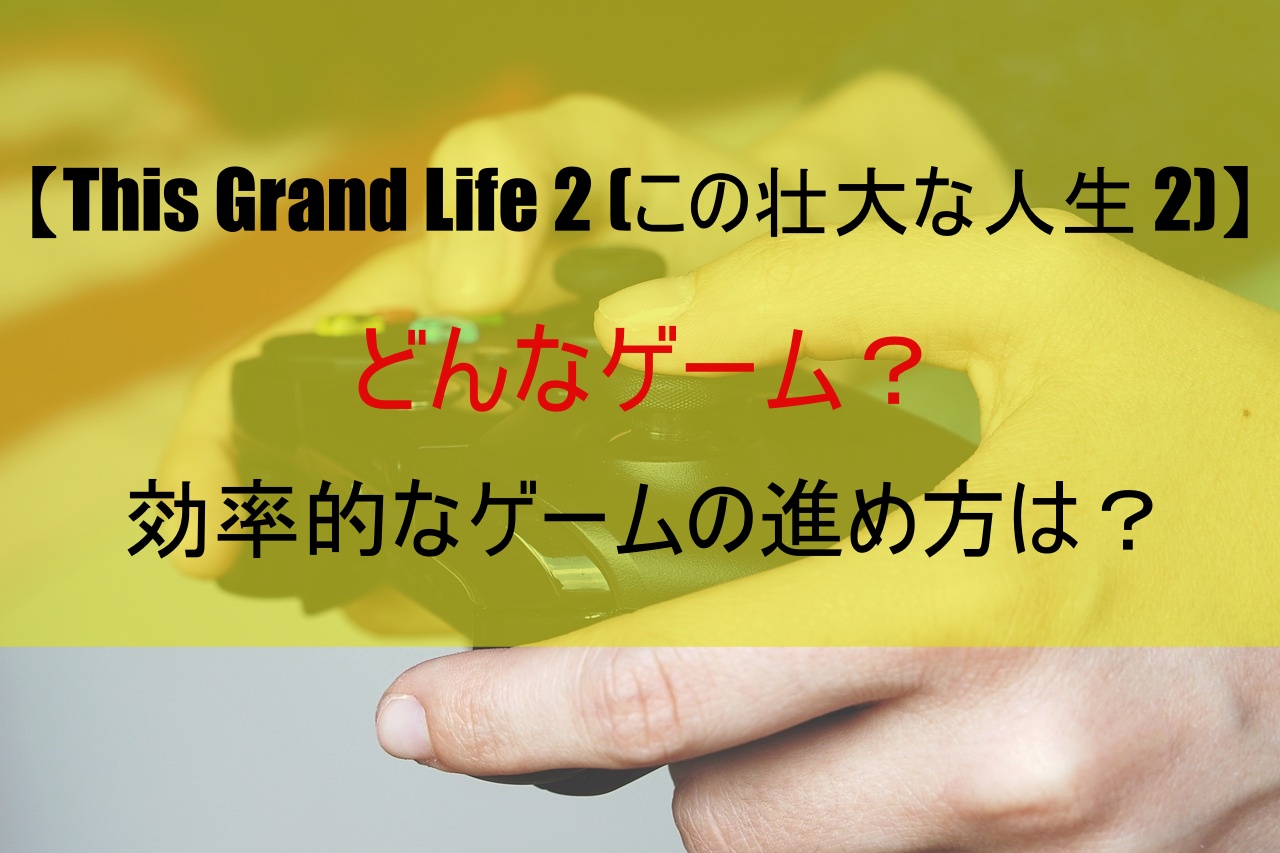 【This Grand Life 2 (この壮大な人生 2)】どんなゲーム？効率的なゲームの進め方は？