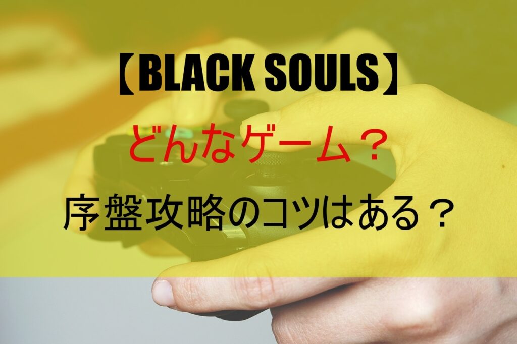 【BLACK SOULS】どんなゲーム？序盤攻略のコツは？