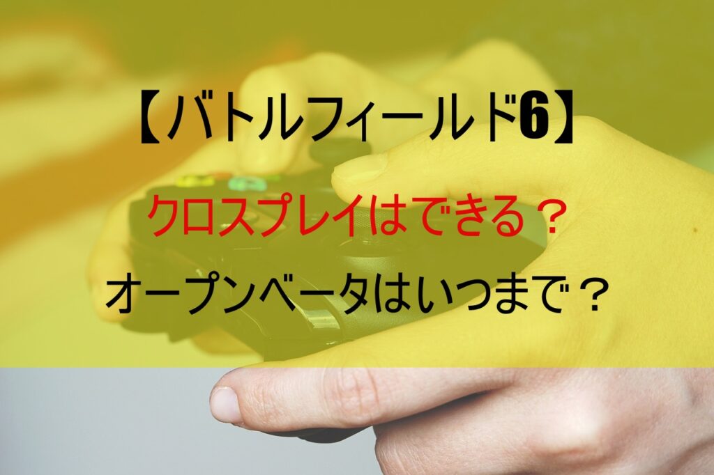 【バトルフィールド6】クロスプレイはできる？オープンベータはいつまで？
